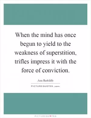 When the mind has once begun to yield to the weakness of superstition, trifles impress it with the force of conviction Picture Quote #1