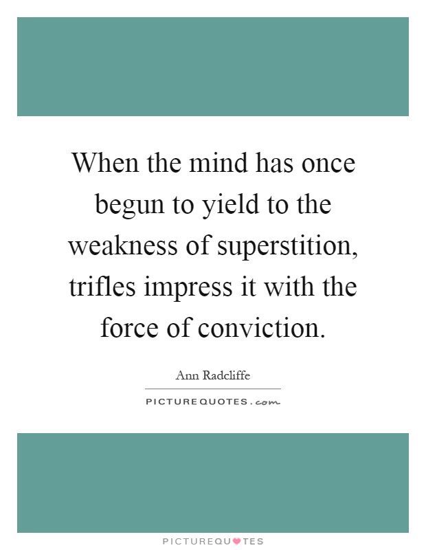When the mind has once begun to yield to the weakness of superstition, trifles impress it with the force of conviction Picture Quote #1