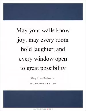 May your walls know joy, may every room hold laughter, and every window open to great possibility Picture Quote #1