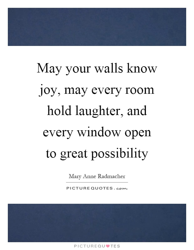 May your walls know joy, may every room hold laughter, and every window open to great possibility Picture Quote #1