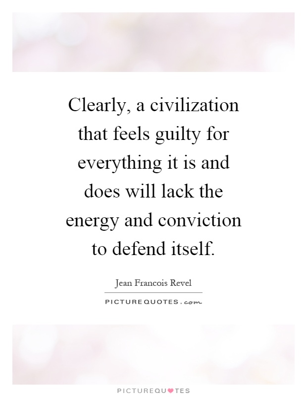 Clearly, a civilization that feels guilty for everything it is and does will lack the energy and conviction to defend itself Picture Quote #1