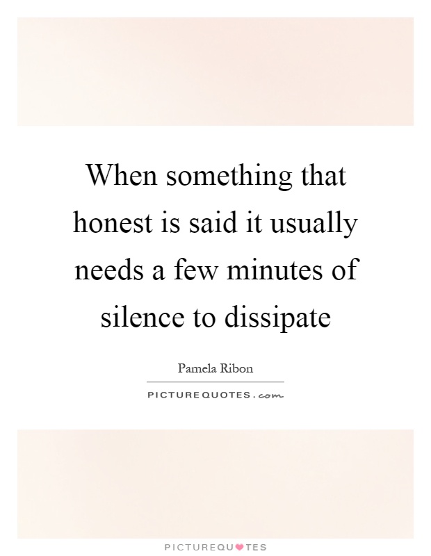 When something that honest is said it usually needs a few minutes of silence to dissipate Picture Quote #1