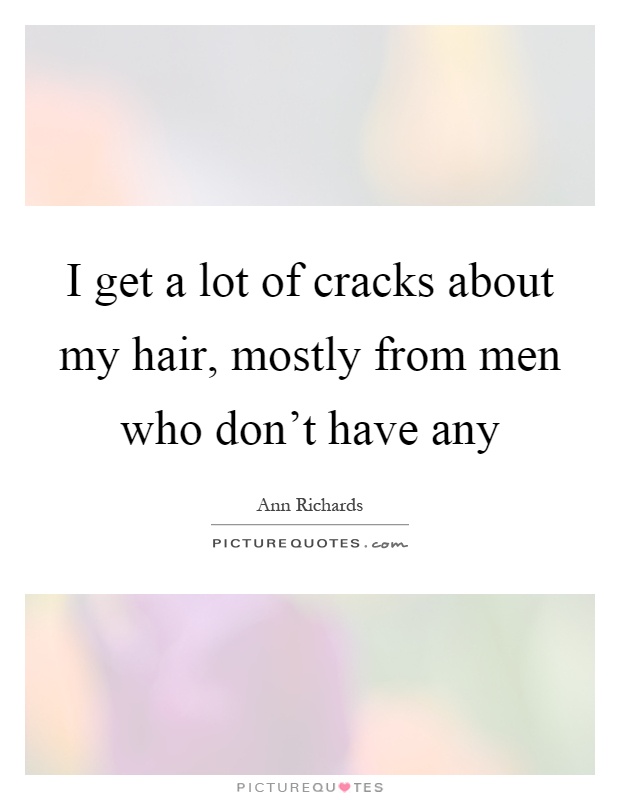 I get a lot of cracks about my hair, mostly from men who don't have any Picture Quote #1