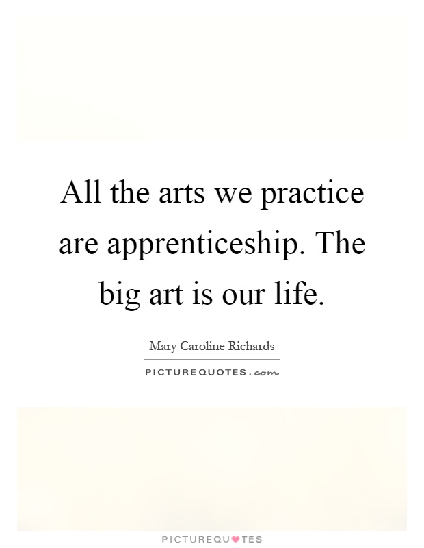 All the arts we practice are apprenticeship. The big art is our life Picture Quote #1