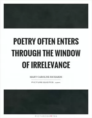 Poetry often enters through the window of irrelevance Picture Quote #1