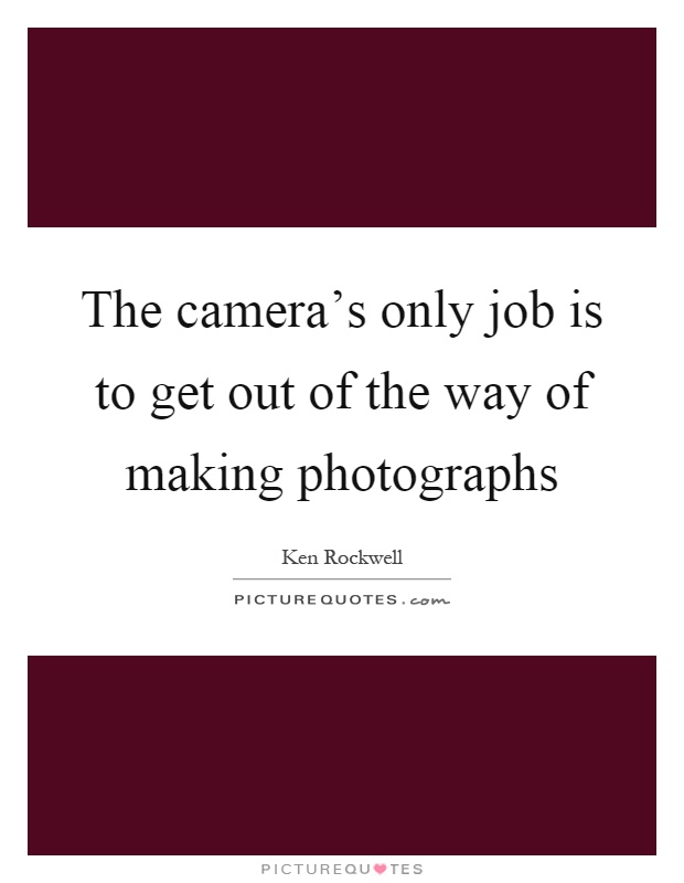 The camera's only job is to get out of the way of making photographs Picture Quote #1