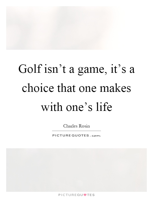 Golf isn't a game, it's a choice that one makes with one's life Picture Quote #1