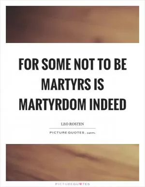 For some not to be martyrs is martyrdom indeed Picture Quote #1