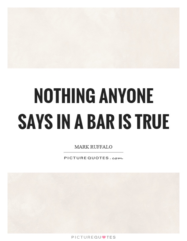 Nothing anyone says in a bar is true Picture Quote #1