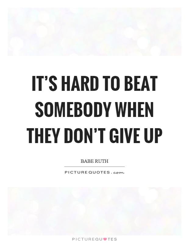 It's hard to beat somebody when they don't give up Picture Quote #1