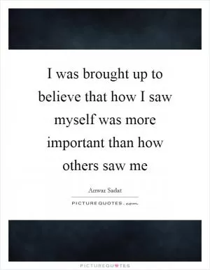 I was brought up to believe that how I saw myself was more important than how others saw me Picture Quote #1