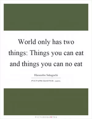 World only has two things: Things you can eat and things you can no eat Picture Quote #1