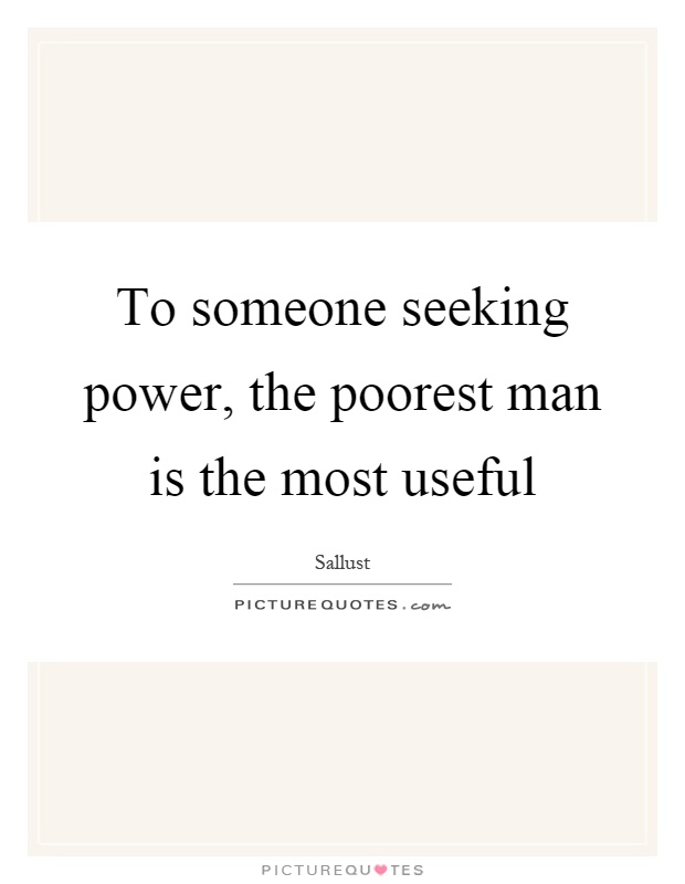 To someone seeking power, the poorest man is the most useful Picture Quote #1