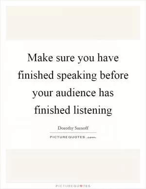 Make sure you have finished speaking before your audience has finished listening Picture Quote #1
