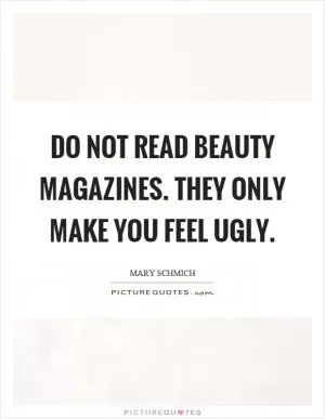 Do not read beauty magazines. They only make you feel ugly Picture Quote #1