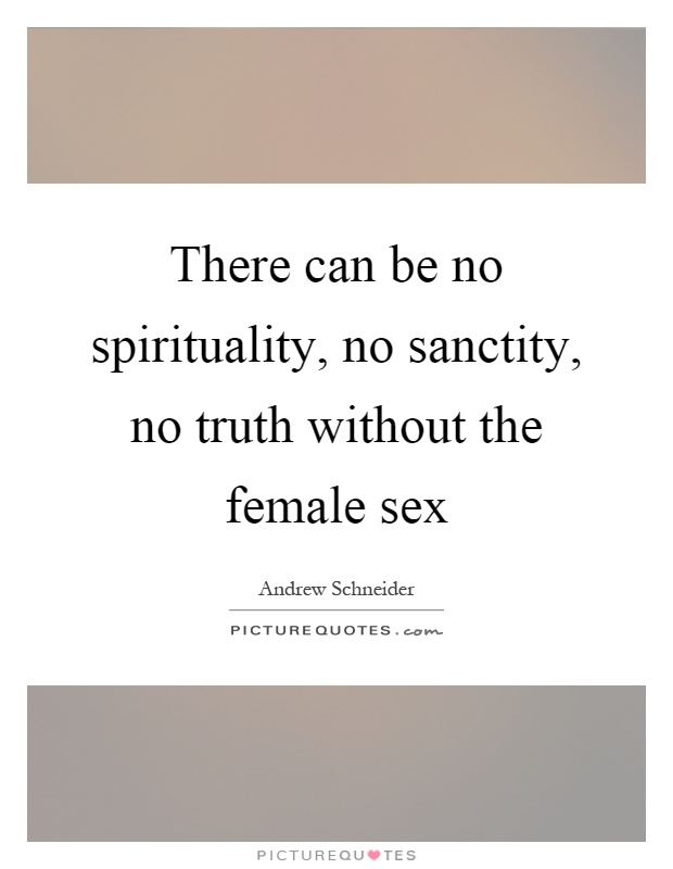 There can be no spirituality, no sanctity, no truth without the female sex Picture Quote #1