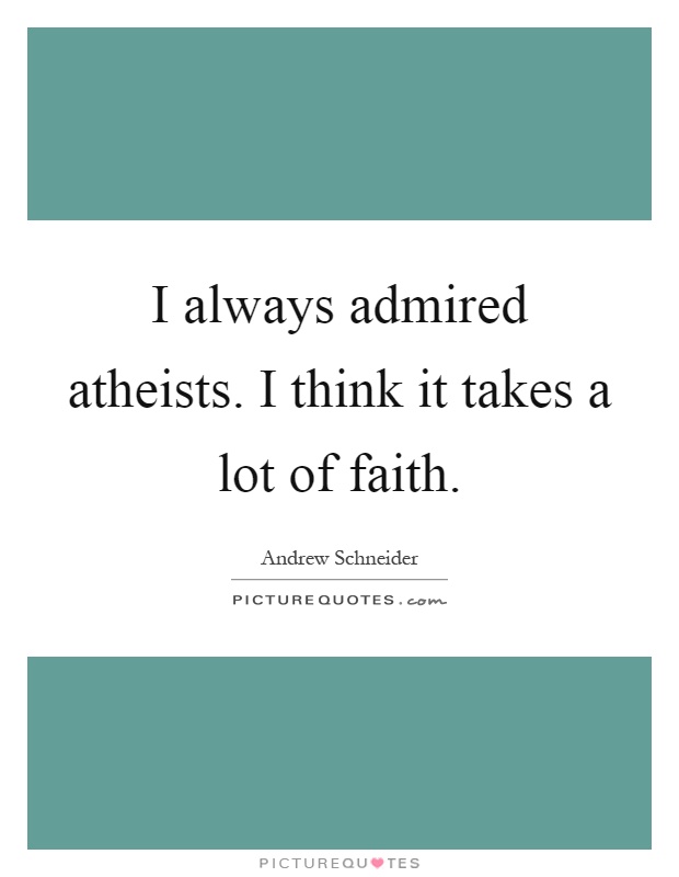 I always admired atheists. I think it takes a lot of faith Picture Quote #1