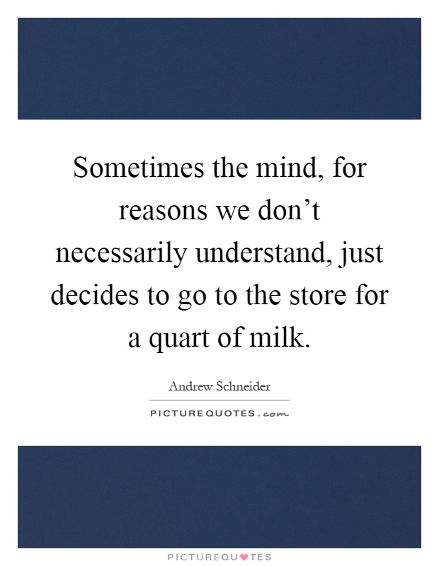 Sometimes the mind, for reasons we don't necessarily understand, just decides to go to the store for a quart of milk Picture Quote #1
