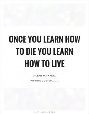 Once you learn how to die you learn how to live Picture Quote #1