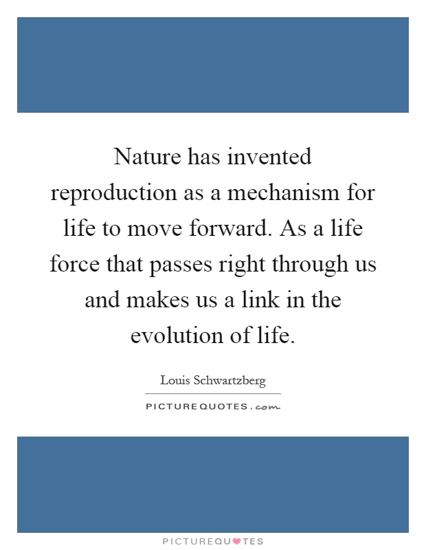 Nature has invented reproduction as a mechanism for life to move forward. As a life force that passes right through us and makes us a link in the evolution of life Picture Quote #1