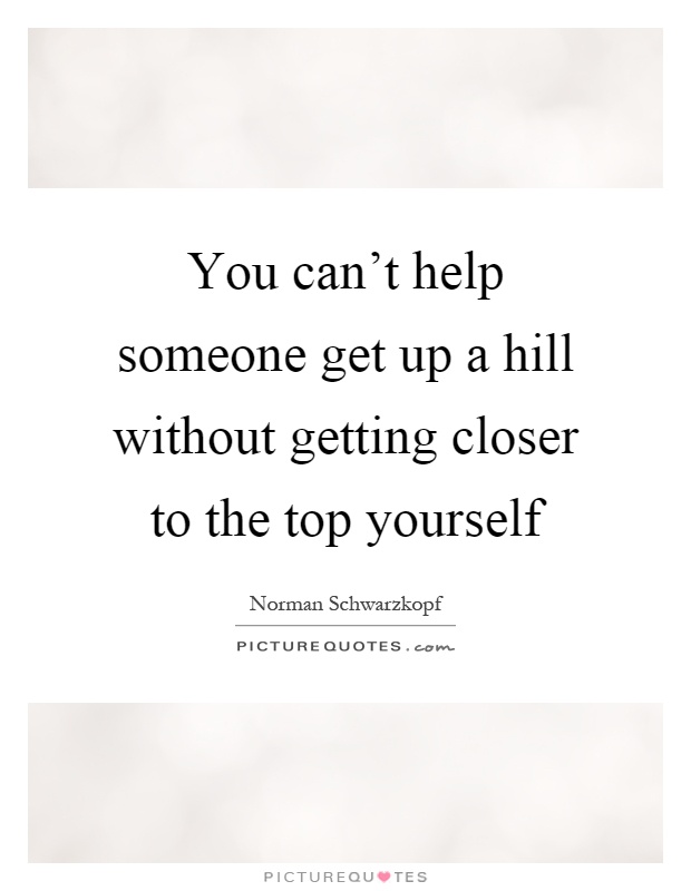 You can't help someone get up a hill without getting closer to the top yourself Picture Quote #1