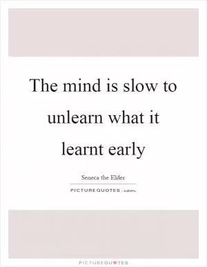 The mind is slow to unlearn what it learnt early Picture Quote #1