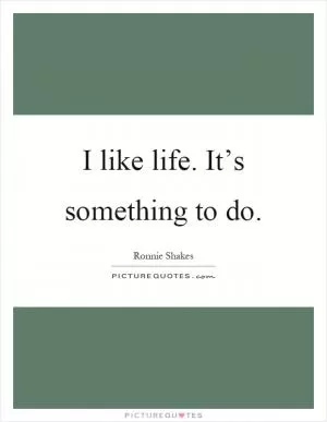 I like life. It’s something to do Picture Quote #1