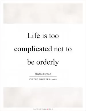 Life is too complicated not to be orderly Picture Quote #1