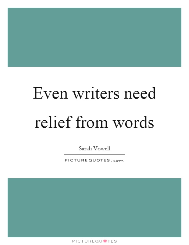 Even writers need relief from words Picture Quote #1