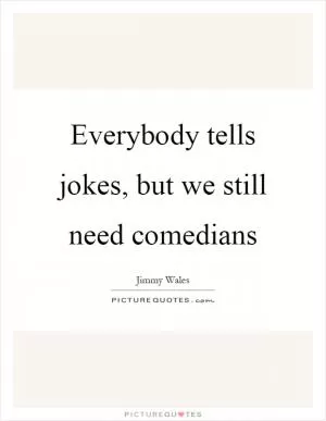 Everybody tells jokes, but we still need comedians Picture Quote #1
