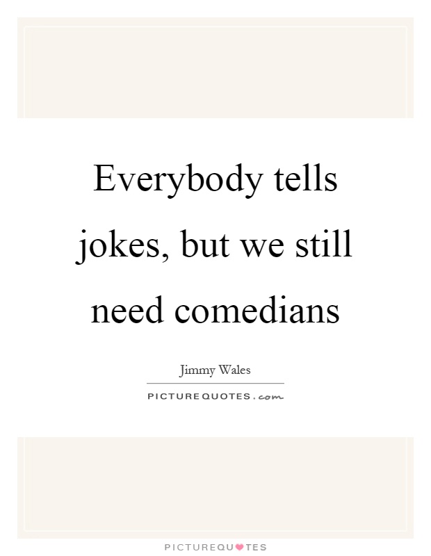 Everybody tells jokes, but we still need comedians Picture Quote #1