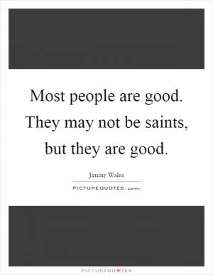 Most people are good. They may not be saints, but they are good Picture Quote #1