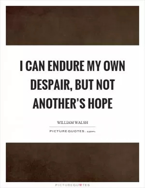 I can endure my own despair, but not another’s hope Picture Quote #1