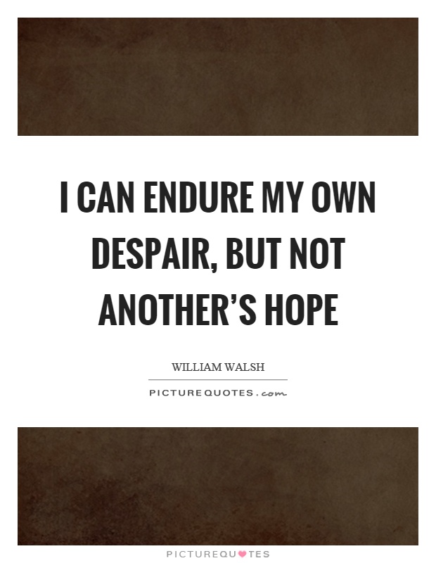 I can endure my own despair, but not another's hope Picture Quote #1