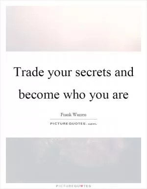 Trade your secrets and become who you are Picture Quote #1