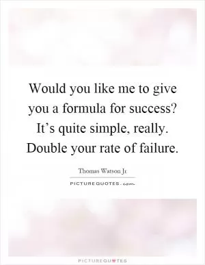 Would you like me to give you a formula for success? It’s quite simple, really. Double your rate of failure Picture Quote #1