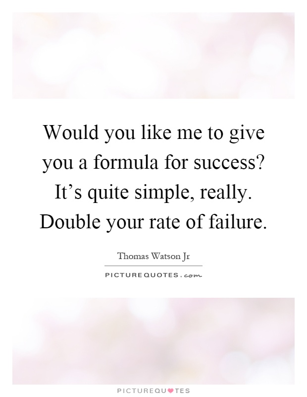 Would you like me to give you a formula for success? It's quite simple, really. Double your rate of failure Picture Quote #1