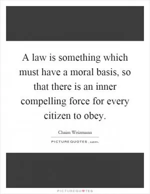 A law is something which must have a moral basis, so that there is an inner compelling force for every citizen to obey Picture Quote #1
