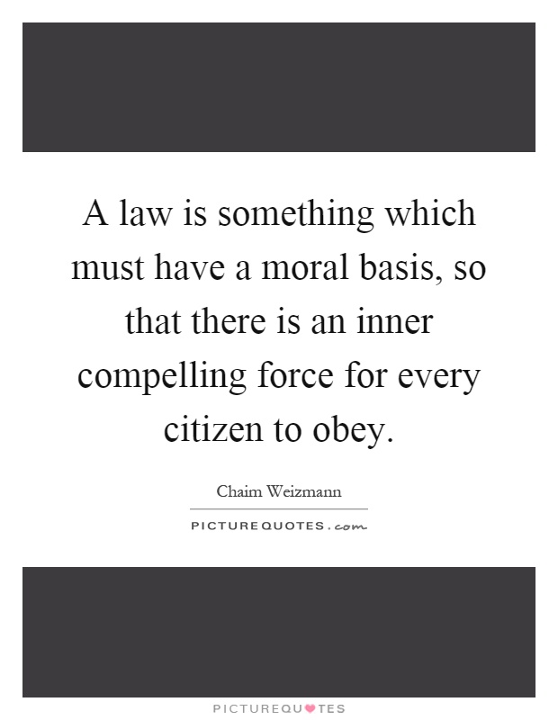A law is something which must have a moral basis, so that there is an inner compelling force for every citizen to obey Picture Quote #1