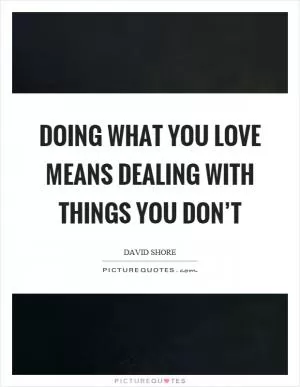 Doing what you love means dealing with things you don’t Picture Quote #1