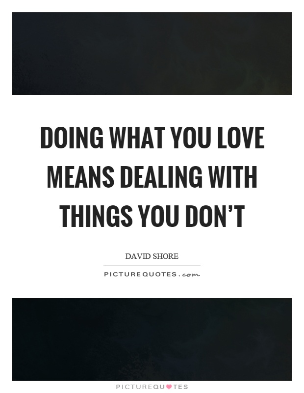 Doing what you love means dealing with things you don't Picture Quote #1