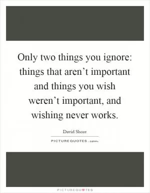 Only two things you ignore: things that aren’t important and things you wish weren’t important, and wishing never works Picture Quote #1