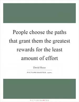 People choose the paths that grant them the greatest rewards for the least amount of effort Picture Quote #1