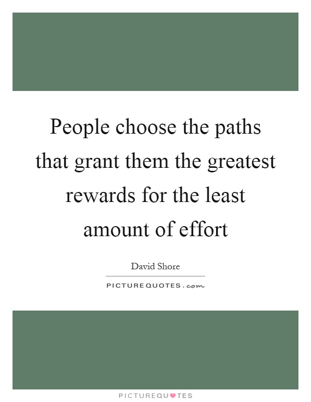 People choose the paths that grant them the greatest rewards for the least amount of effort Picture Quote #1