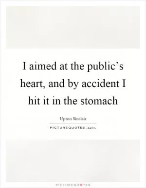 I aimed at the public’s heart, and by accident I hit it in the stomach Picture Quote #1