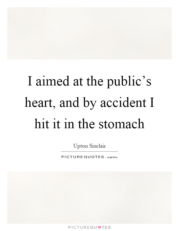I aimed at the public's heart, and by accident I hit it in the stomach Picture Quote #1