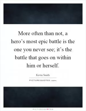 More often than not, a hero’s most epic battle is the one you never see; it’s the battle that goes on within him or herself Picture Quote #1