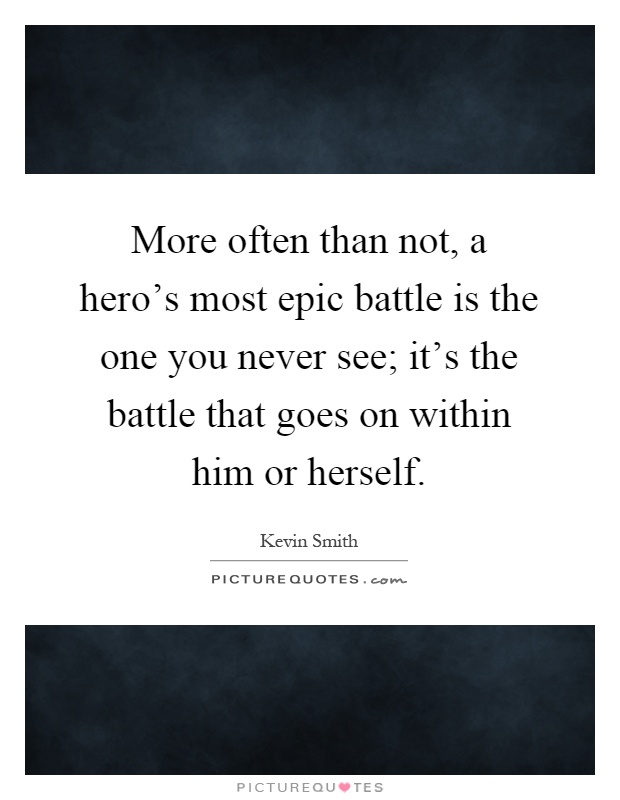 More often than not, a hero's most epic battle is the one you never see; it's the battle that goes on within him or herself Picture Quote #1