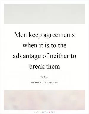 Men keep agreements when it is to the advantage of neither to break them Picture Quote #1