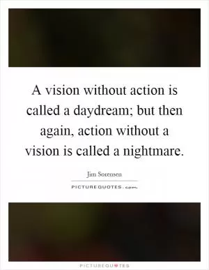 A vision without action is called a daydream; but then again, action without a vision is called a nightmare Picture Quote #1
